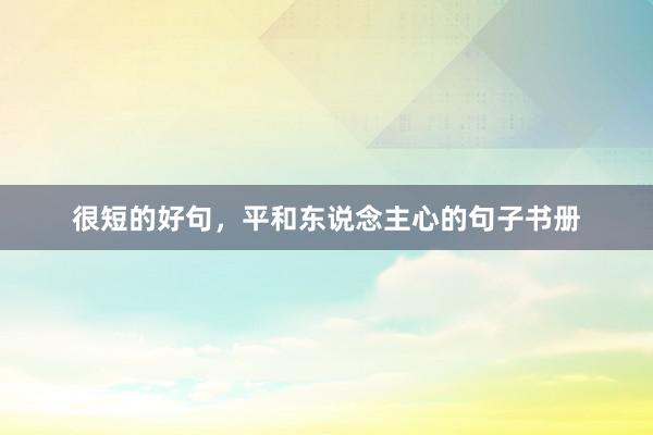 很短的好句，平和东说念主心的句子书册