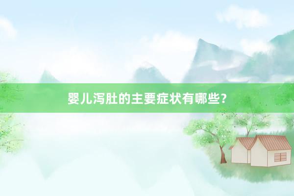 婴儿泻肚的主要症状有哪些？