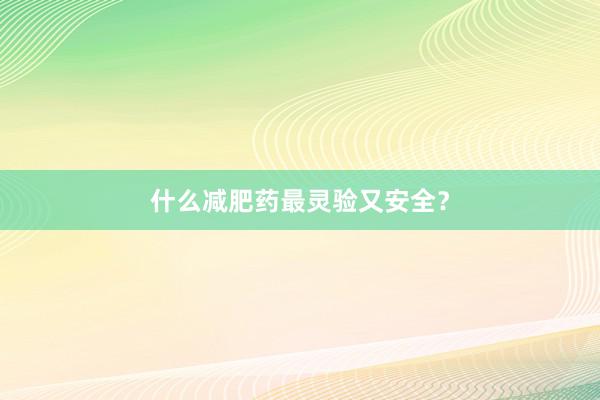什么减肥药最灵验又安全？