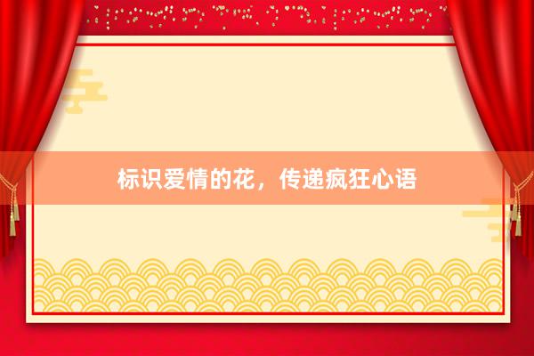 标识爱情的花，传递疯狂心语