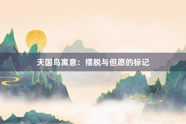 天国鸟寓意：摆脱与但愿的标记