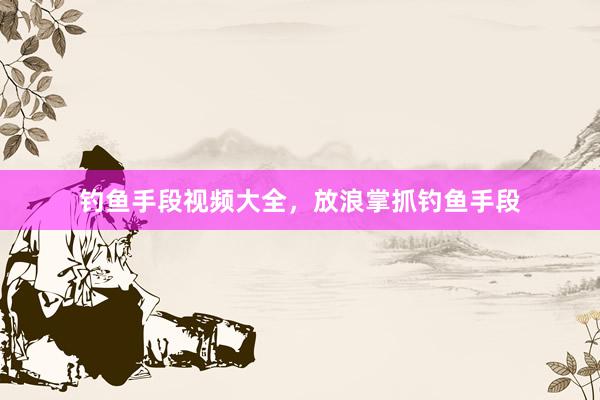 钓鱼手段视频大全，放浪掌抓钓鱼手段