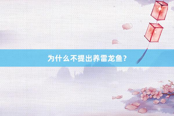 为什么不提出养雷龙鱼？
