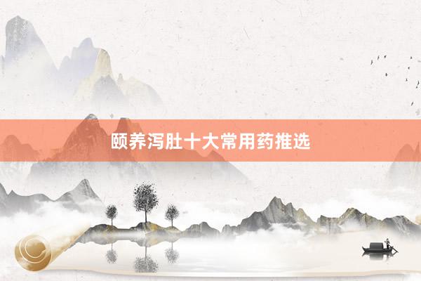 颐养泻肚十大常用药推选