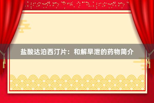 盐酸达泊西汀片：和解早泄的药物简介