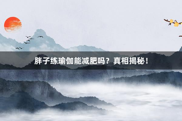 胖子练瑜伽能减肥吗？真相揭秘！