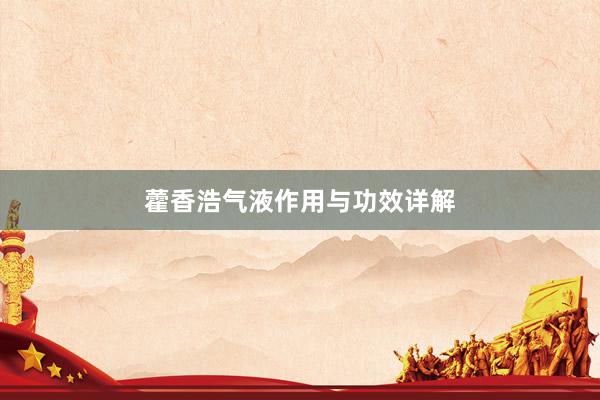 藿香浩气液作用与功效详解